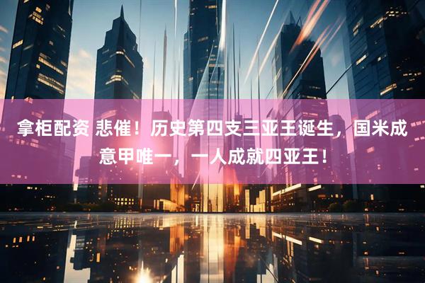拿柜配资 悲催！历史第四支三亚王诞生，国米成意甲唯一，一人成就四亚王！