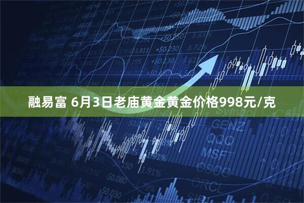 融易富 6月3日老庙黄金黄金价格998元/克