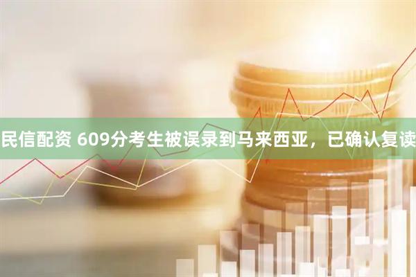 民信配资 609分考生被误录到马来西亚，已确认复读