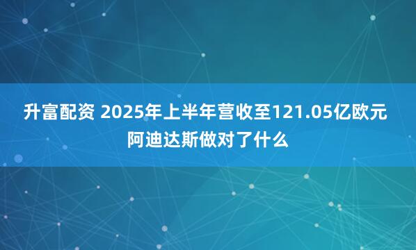 升富配资 2025年上半年营收至121.05亿欧元 阿迪达斯做对了什么