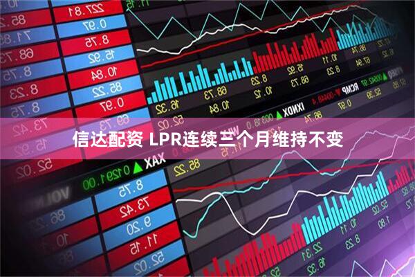 信达配资 LPR连续三个月维持不变
