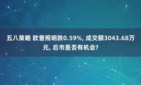 五八策略 欧普照明跌0.59%, 成交额3043.68万元, 后市是否有机会?
