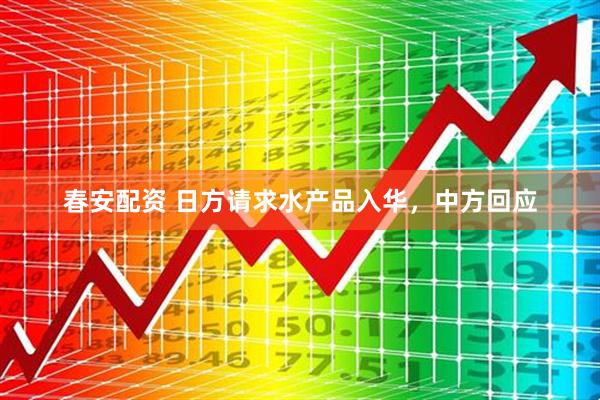 春安配资 日方请求水产品入华，中方回应