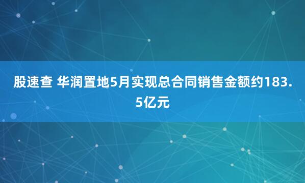 股速查 华润置地5月实现总合同销售金额约183.5亿元